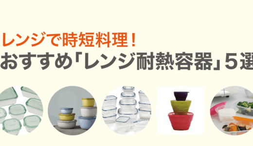 おすすめ耐熱容器５選（容器がレンジ対応で時短料理！）